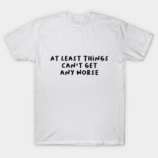 At Least Things Can't Get Any Worse T-Shirt